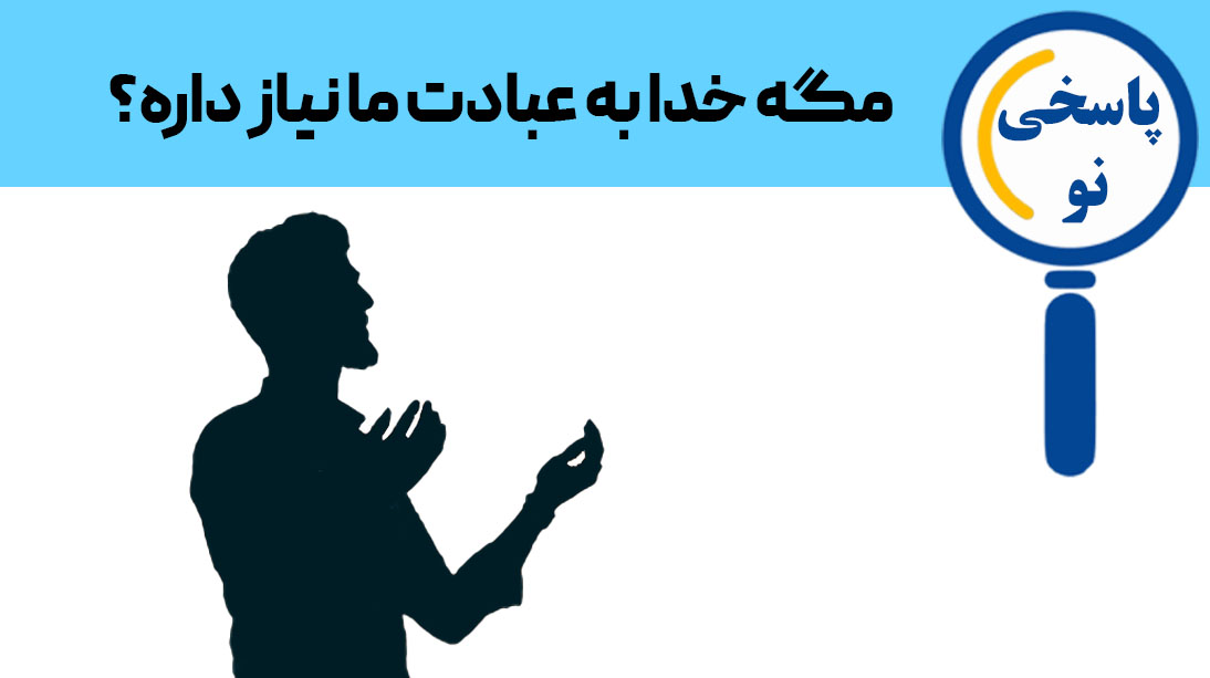 خدا به عبادت ما نیاز