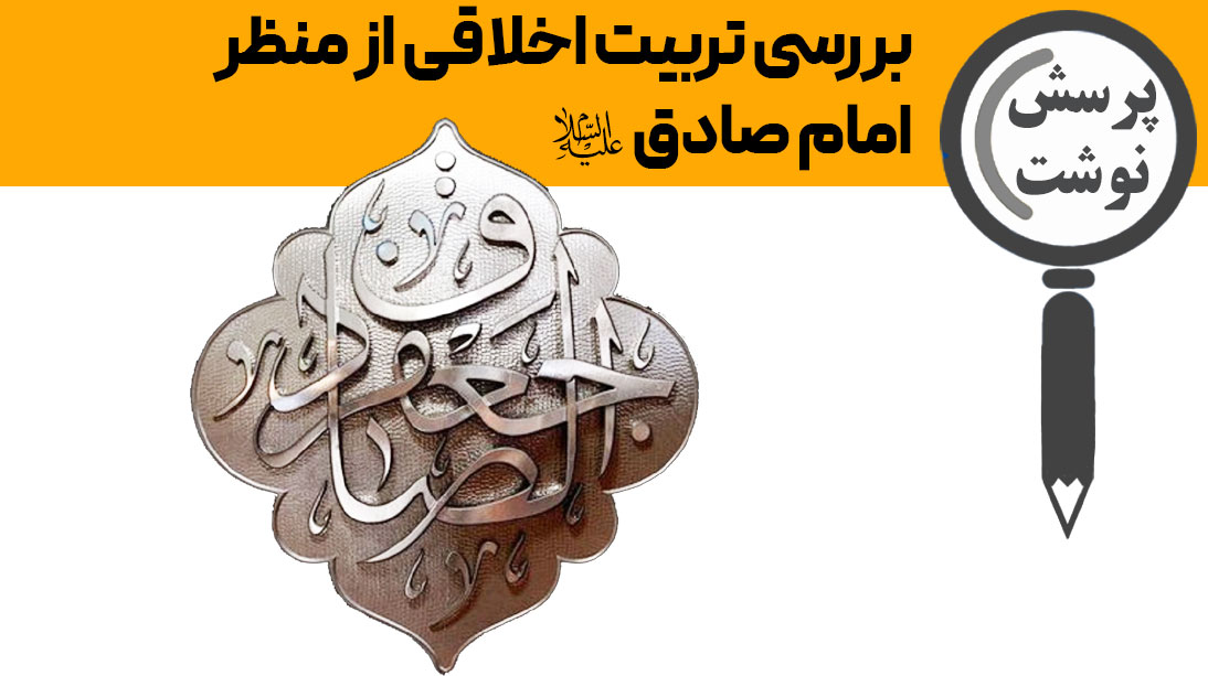 بررسی تربیت اخلاقی از منظر امام صادق علیه السلام(مبانی، اصول، روشهای تربیتی)