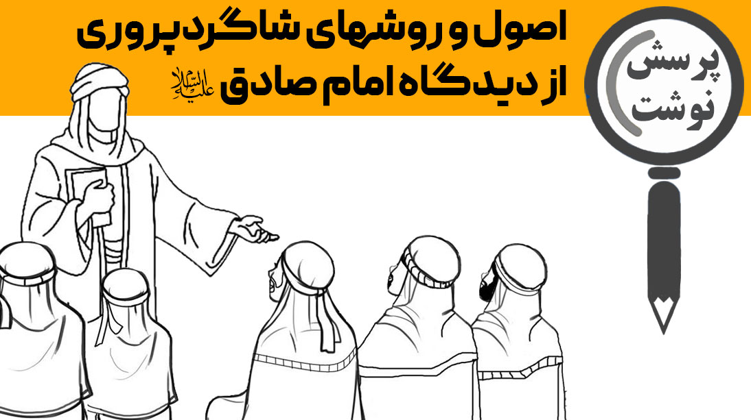 الزامات، اصول و روشهای اخلاقی و آموزشی شاگردپروری از دیدگاه امام صادق علیه السلام